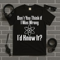 Don't You Think That If I Was Wrong I'd Know It? T-Shirt