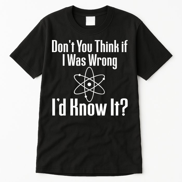 Don't You Think That If I Was Wrong I'd Know It? Tall T-Shirt