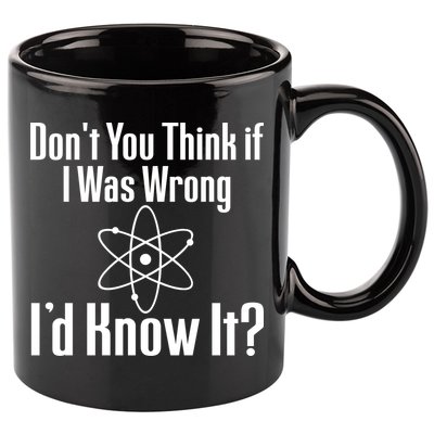 Don't You Think That If I Was Wrong I'd Know It? 11oz C Handle Ceramic Mug