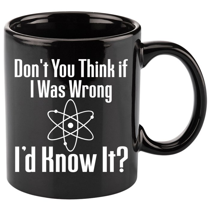Don't You Think That If I Was Wrong I'd Know It? 11oz C Handle Ceramic Mug