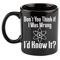 Don't You Think That If I Was Wrong I'd Know It? 11oz C Handle Ceramic Mug
