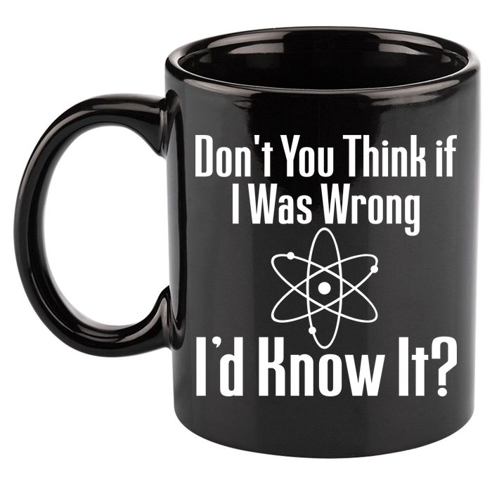 Don't You Think That If I Was Wrong I'd Know It? 11oz C Handle Ceramic Mug