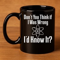 Don't You Think That If I Was Wrong I'd Know It? 11oz C Handle Ceramic Mug