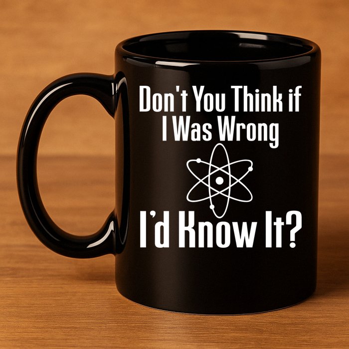 Don't You Think That If I Was Wrong I'd Know It? 11oz C Handle Ceramic Mug