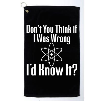 Don't You Think That If I Was Wrong I'd Know It? Golf Towel