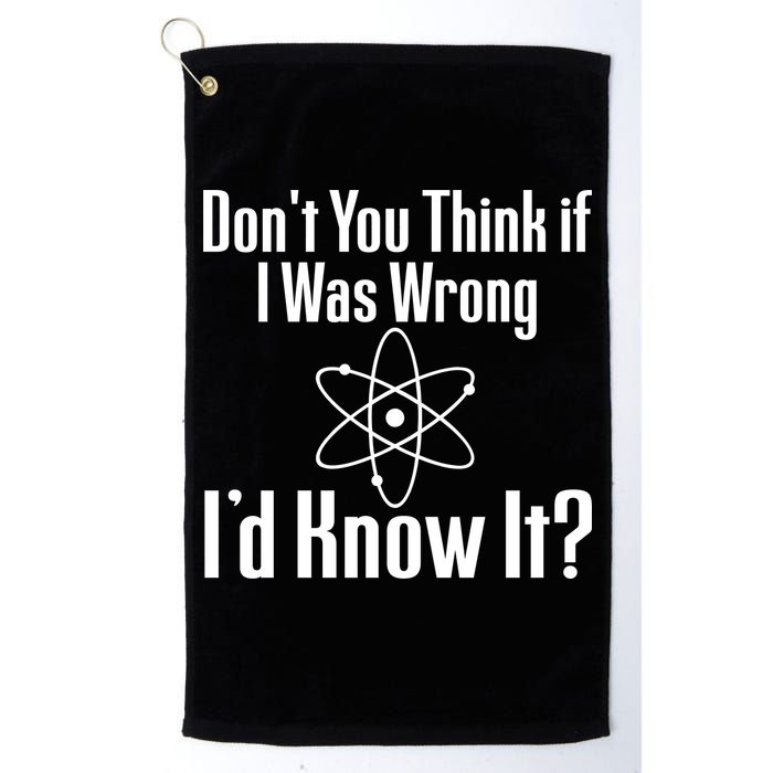 Don't You Think That If I Was Wrong I'd Know It? Golf Towel
