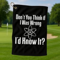 Don't You Think That If I Was Wrong I'd Know It? Golf Towel