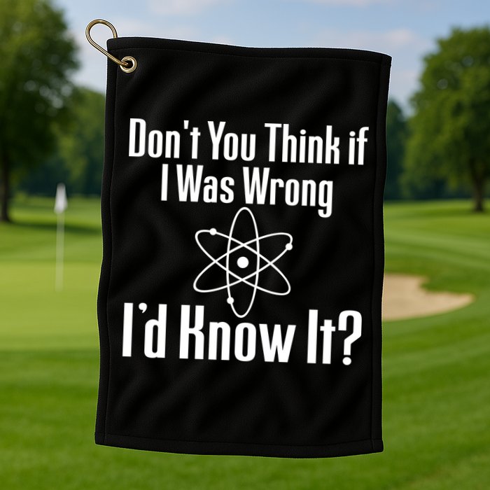 Don't You Think That If I Was Wrong I'd Know It? Golf Towel
