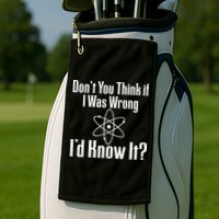 Don't You Think That If I Was Wrong I'd Know It? Golf Towel