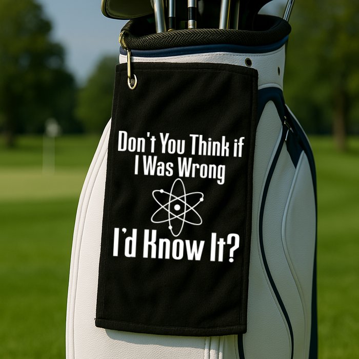 Don't You Think That If I Was Wrong I'd Know It? Golf Towel