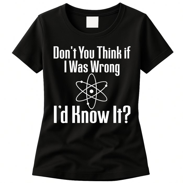 Don't You Think That If I Was Wrong I'd Know It? Women's T-Shirt