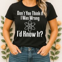 Don't You Think That If I Was Wrong I'd Know It? Women's T-Shirt