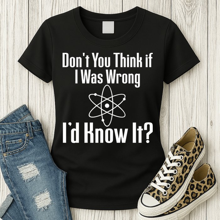 Don't You Think That If I Was Wrong I'd Know It? Women's T-Shirt