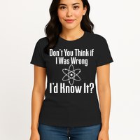 Don't You Think That If I Was Wrong I'd Know It? Women's T-Shirt