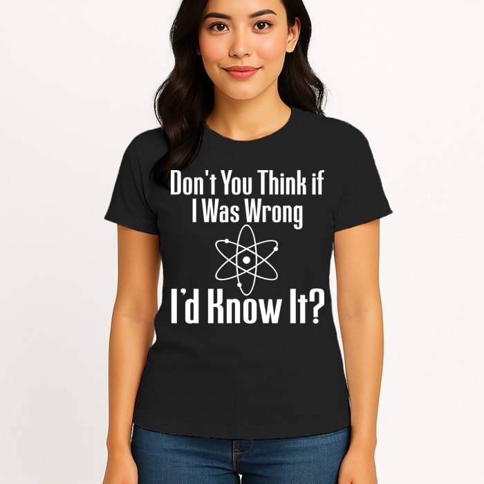 Don't You Think That If I Was Wrong I'd Know It? Women's T-Shirt