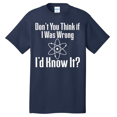 Don't You Think That If I Was Wrong I'd Know It? Tall T-Shirt