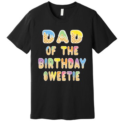 Dad Of The Birthday Sweetie Girl Icecream Themed Party Premium T-Shirt