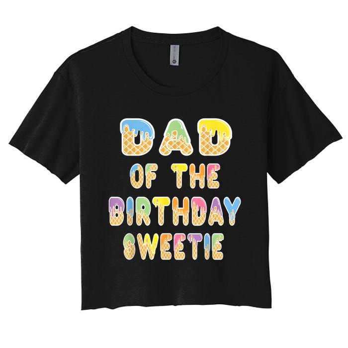 Dad Of The Birthday Sweetie Girl Icecream Themed Party Women's Crop Top Tee