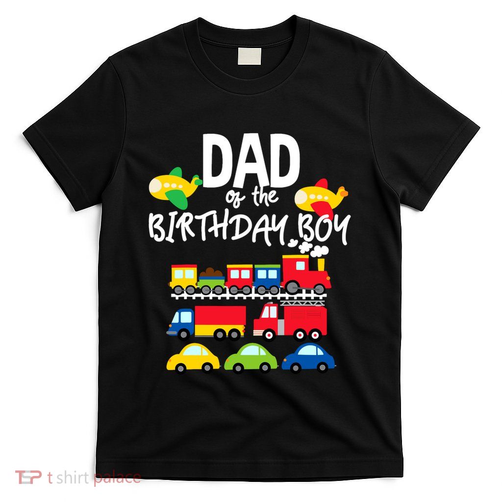 Dad Of The Birthday Boy Cars Trucks Trains Birthday Party T-Shirt