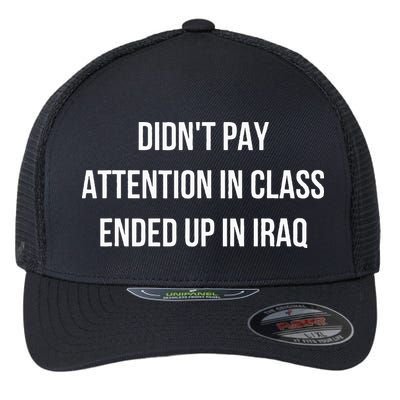 Didnt Pay Attention In Class Ended Up In Iraq Flexfit Unipanel Trucker Cap