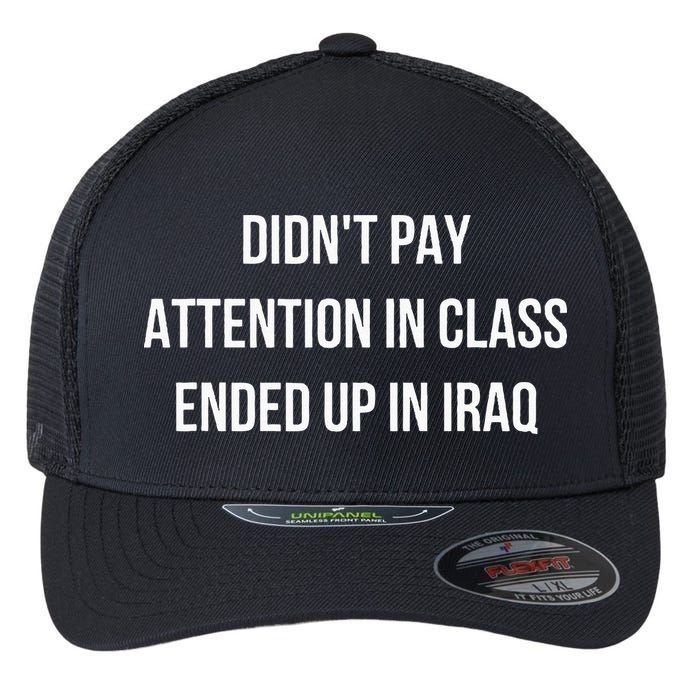 Didnt Pay Attention In Class Ended Up In Iraq Flexfit Unipanel Trucker Cap