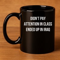 Didnt Pay Attention In Class Ended Up In Iraq 11oz C Handle Ceramic Mug