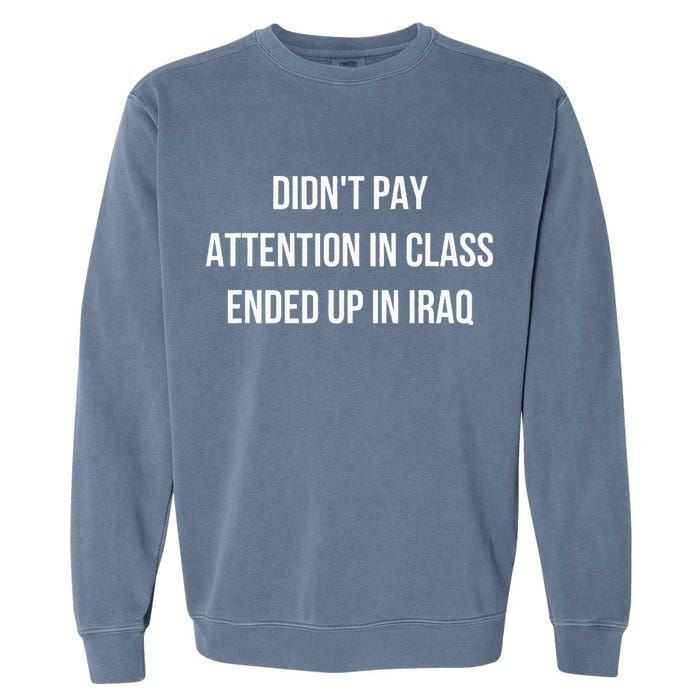 Didnt Pay Attention In Class Ended Up In Iraq Garment-Dyed Sweatshirt