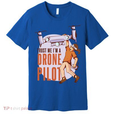 Drone Pilot And Quadrocopter Pilots Drones Trust Me Gift Premium T-Shirt