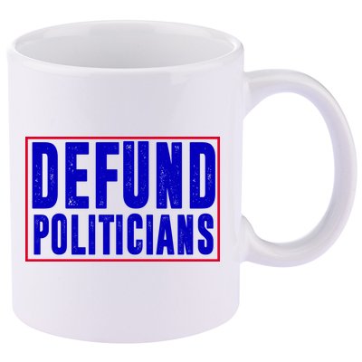 Defund Politicians Anti Government Political 11oz C Handle Ceramic Mug