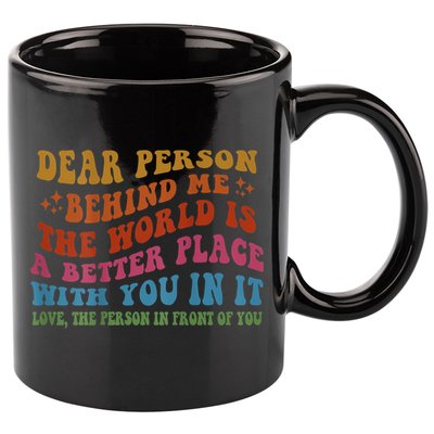 Dear Person Behind Me The World Is A Better Place With You 11oz C Handle Ceramic Mug