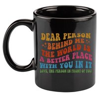 Dear Person Behind Me The World Is A Better Place With You 11oz C Handle Ceramic Mug