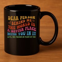 Dear Person Behind Me The World Is A Better Place With You 11oz C Handle Ceramic Mug