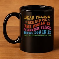 Dear Person Behind Me The World Is A Better Place With You 11oz C Handle Ceramic Mug