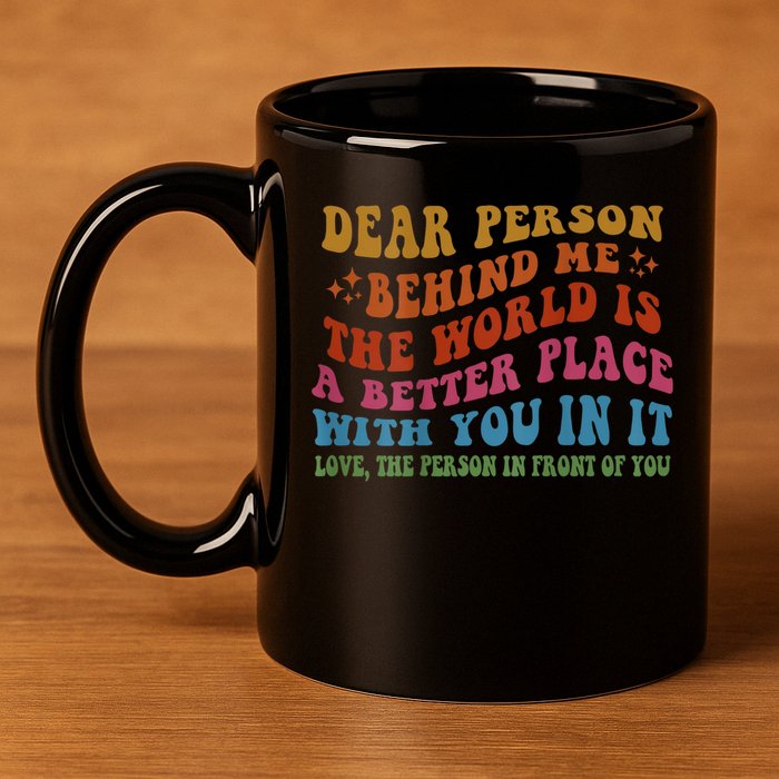 Dear Person Behind Me The World Is A Better Place With You 11oz C Handle Ceramic Mug