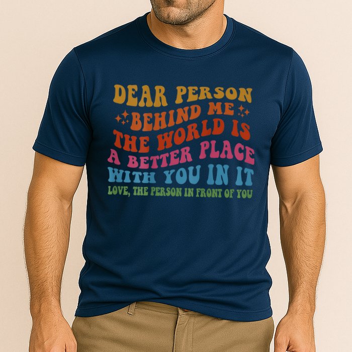 Dear Person Behind Me The World Is A Better Place With You Performance Shirt