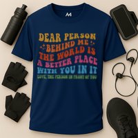 Dear Person Behind Me The World Is A Better Place With You Performance Shirt