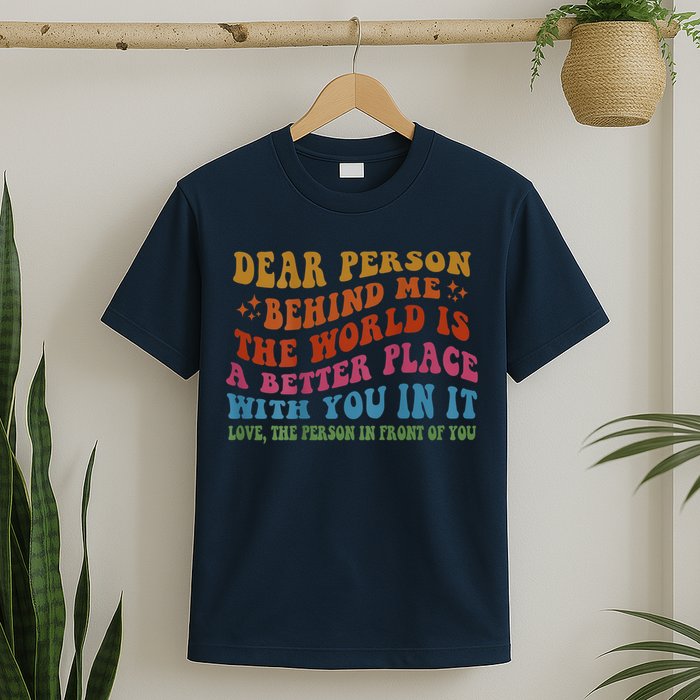 Dear Person Behind Me The World Is A Better Place With You T-Shirt