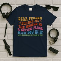 Dear Person Behind Me The World Is A Better Place With You T-Shirt