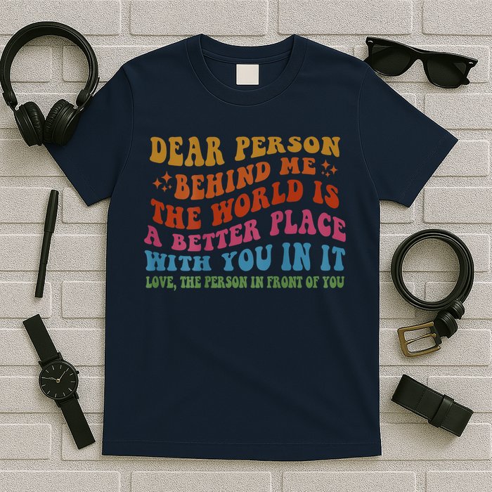 Dear Person Behind Me The World Is A Better Place With You T-Shirt