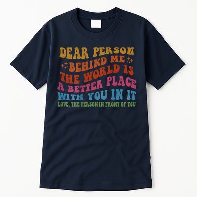 Dear Person Behind Me The World Is A Better Place With You Tall T-Shirt