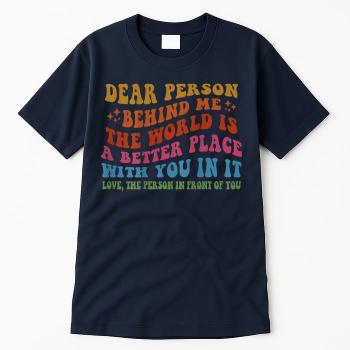 Dear Person Behind Me The World Is A Better Place With You Tall T-Shirt