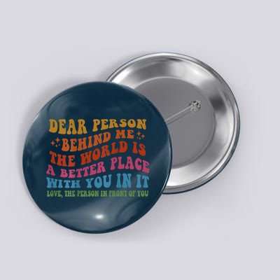 Dear Person Behind Me The World Is A Better Place With You Button