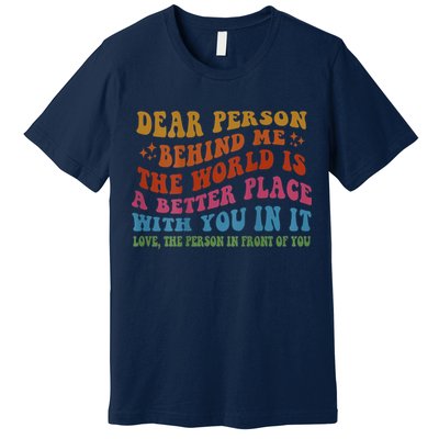 Dear Person Behind Me The World Is A Better Place With You Premium T-Shirt