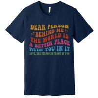 Dear Person Behind Me The World Is A Better Place With You Premium T-Shirt