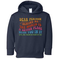 Dear Person Behind Me The World Is A Better Place With You Toddler Hoodie