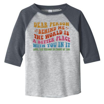Dear Person Behind Me The World Is A Better Place With You Toddler Fine Jersey T-Shirt