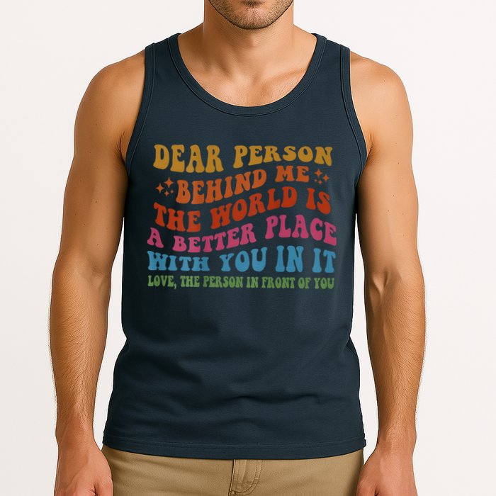 Dear Person Behind Me The World Is A Better Place With You Tank Top