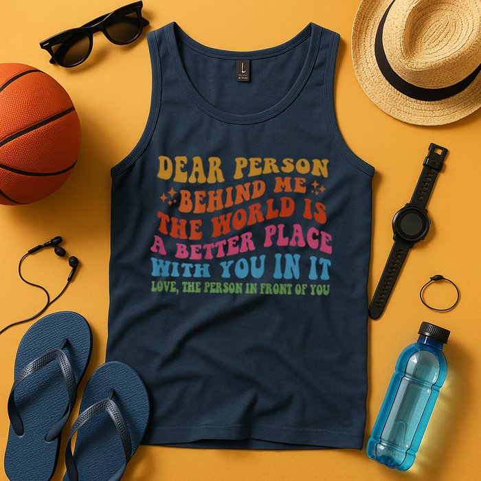 Dear Person Behind Me The World Is A Better Place With You Tank Top