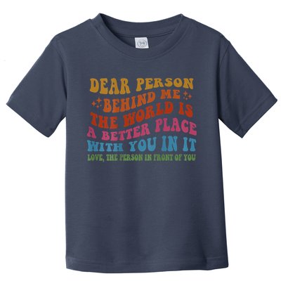 Dear Person Behind Me The World Is A Better Place With You Toddler T-Shirt
