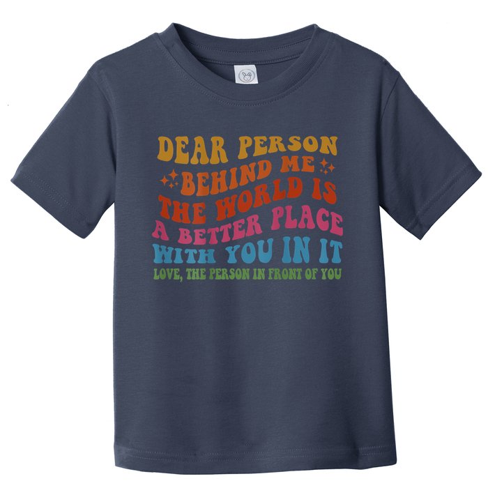 Dear Person Behind Me The World Is A Better Place With You Toddler T-Shirt